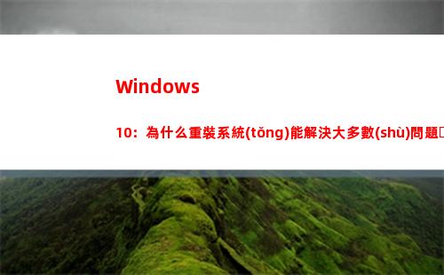 Windows 10：為什么重裝系統(tǒng)能解決大多數(shù)問題？